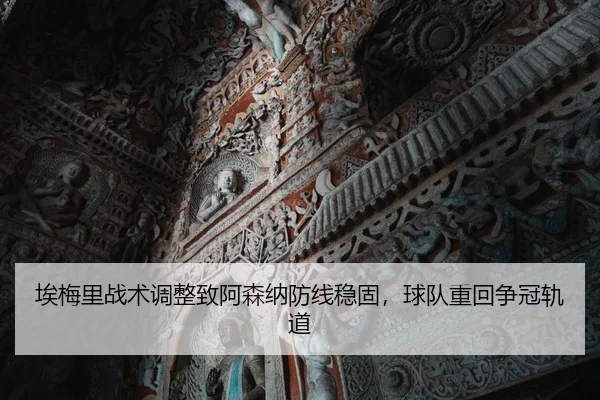 埃梅里战术调整致阿森纳防线稳固，球队重回争冠轨道